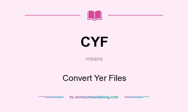 What does CYF mean? It stands for Convert Yer Files