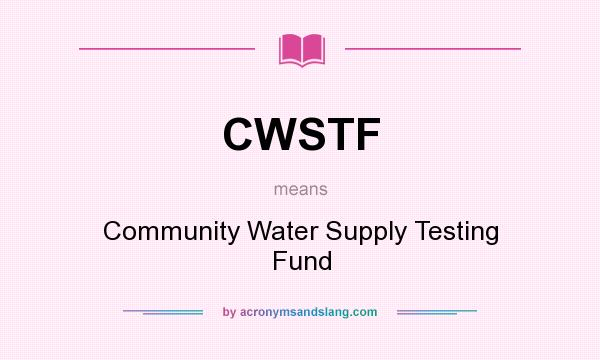 What does CWSTF mean? It stands for Community Water Supply Testing Fund