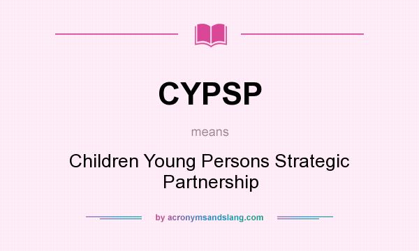 What does CYPSP mean? It stands for Children Young Persons Strategic Partnership