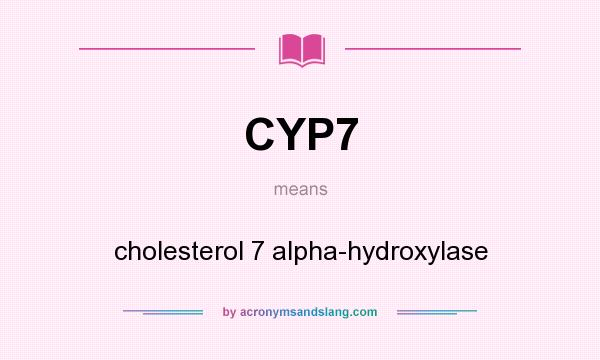 What does CYP7 mean? It stands for cholesterol 7 alpha-hydroxylase