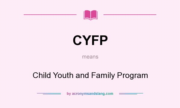 What does CYFP mean? It stands for Child Youth and Family Program