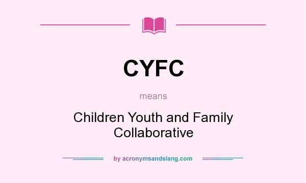 What does CYFC mean? It stands for Children Youth and Family Collaborative