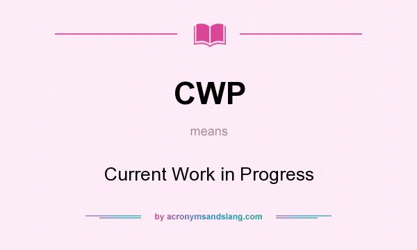 What does CWP mean? It stands for Current Work in Progress