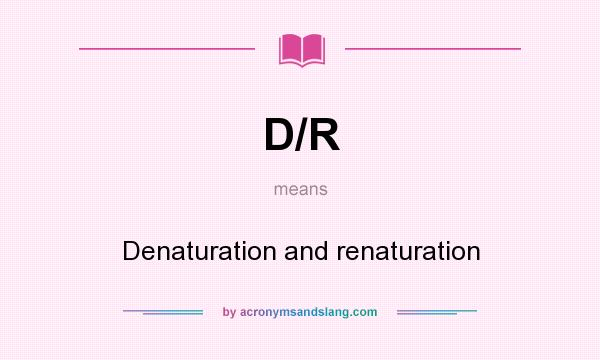 What does D/R mean? It stands for Denaturation and renaturation