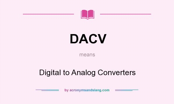 What does DACV mean? It stands for Digital to Analog Converters