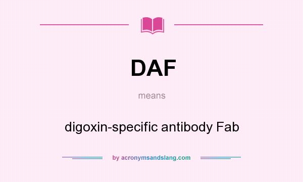 What does DAF mean? It stands for digoxin-specific antibody Fab