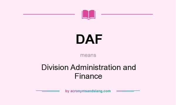 What does DAF mean? It stands for Division Administration and Finance