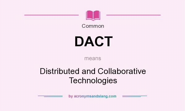 What does DACT mean? It stands for Distributed and Collaborative Technologies