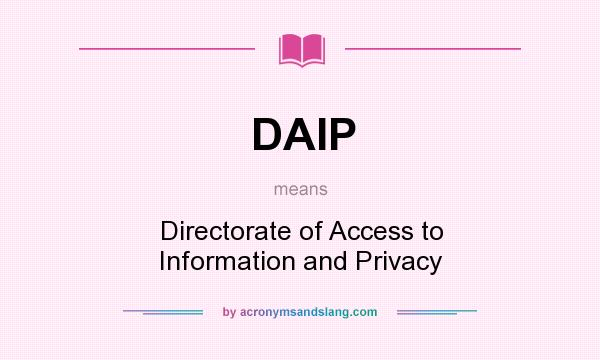 What does DAIP mean? It stands for Directorate of Access to Information and Privacy