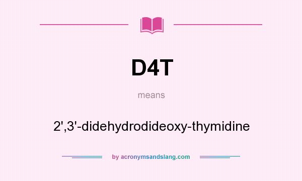 What does D4T mean? It stands for 2`,3`-didehydrodideoxy-thymidine