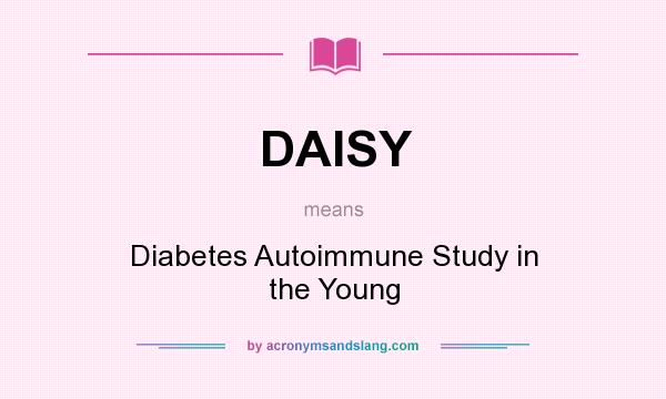 What does DAISY mean? It stands for Diabetes Autoimmune Study in the Young