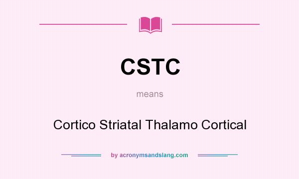 What does CSTC mean? It stands for Cortico Striatal Thalamo Cortical