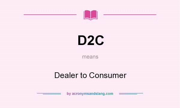 What does D2C mean? It stands for Dealer to Consumer
