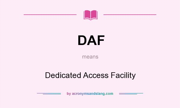 What does DAF mean? It stands for Dedicated Access Facility