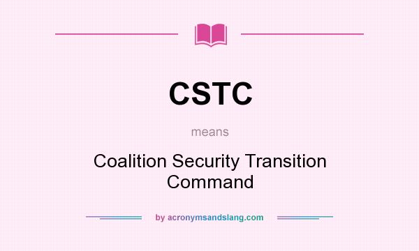 What does CSTC mean? It stands for Coalition Security Transition Command