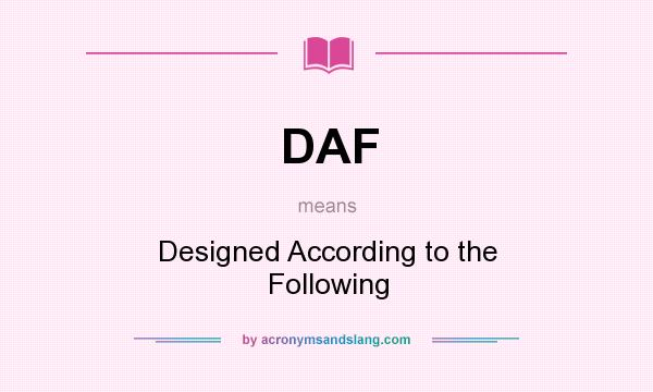 What does DAF mean? It stands for Designed According to the Following