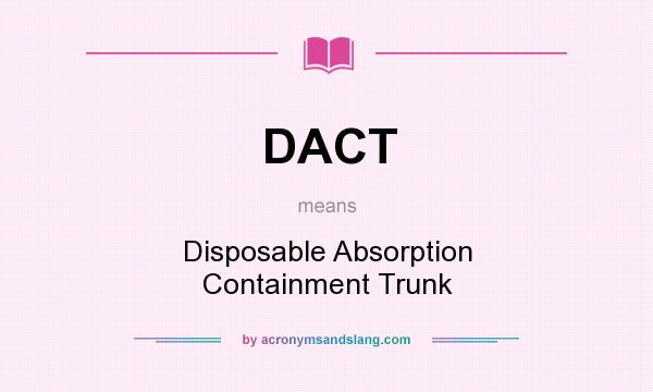 What does DACT mean? It stands for Disposable Absorption Containment Trunk