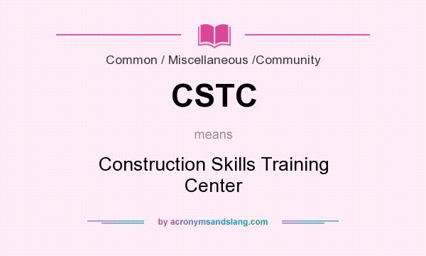 What does CSTC mean? It stands for Construction Skills Training Center