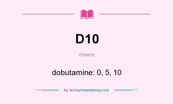 What does D10 mean? It stands for dobutamine: 0, 5, 10