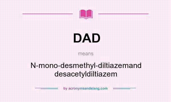 What does DAD mean? It stands for N-mono-desmethyl-diltiazemand desacetyldiltiazem