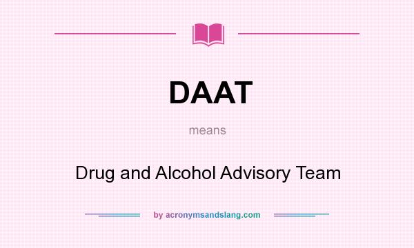 What does DAAT mean? It stands for Drug and Alcohol Advisory Team