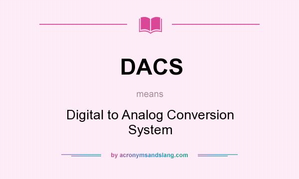 What does DACS mean? It stands for Digital to Analog Conversion System