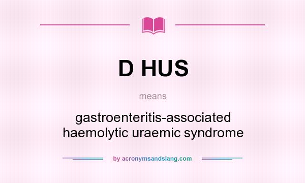 What does D HUS mean? It stands for gastroenteritis-associated haemolytic uraemic syndrome