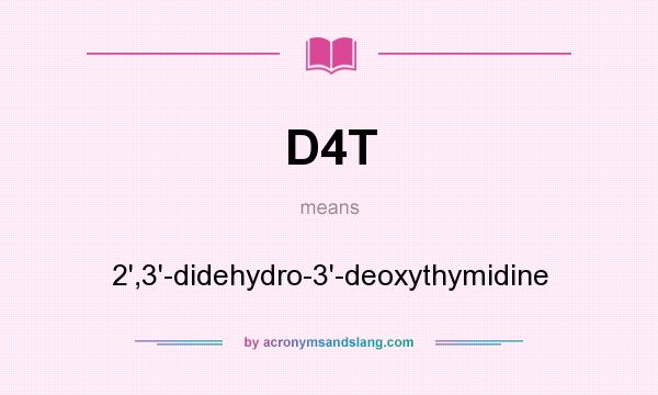 What does D4T mean? It stands for 2`,3`-didehydro-3`-deoxythymidine
