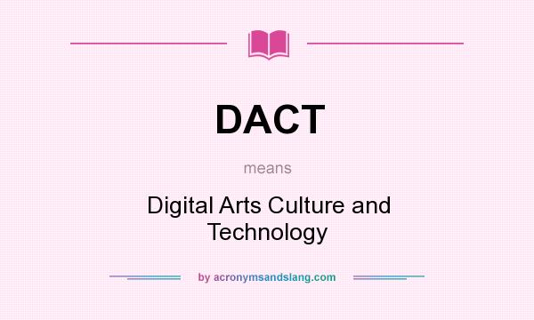 What does DACT mean? It stands for Digital Arts Culture and Technology