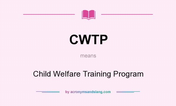 What does CWTP mean? It stands for Child Welfare Training Program