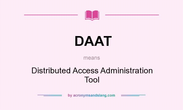 What does DAAT mean? It stands for Distributed Access Administration Tool