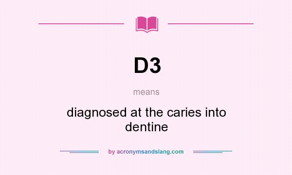 What does D3 mean? It stands for diagnosed at the caries into dentine