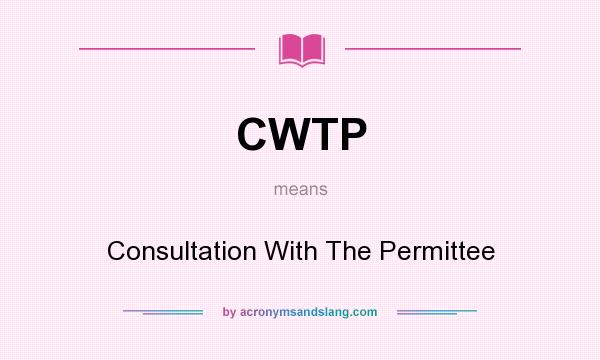 What does CWTP mean? It stands for Consultation With The Permittee