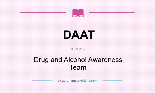 What does DAAT mean? It stands for Drug and Alcohol Awareness Team