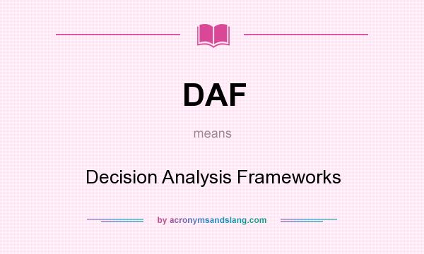 What does DAF mean? It stands for Decision Analysis Frameworks