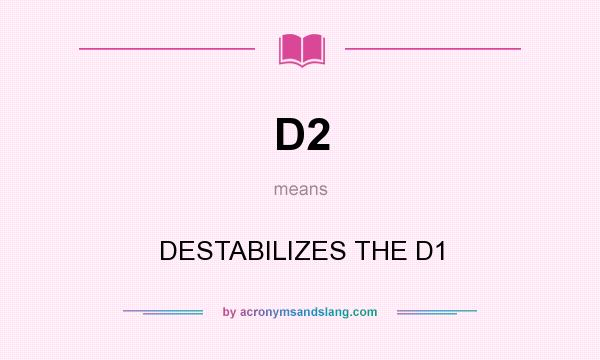 What does D2 mean? It stands for DESTABILIZES THE D1