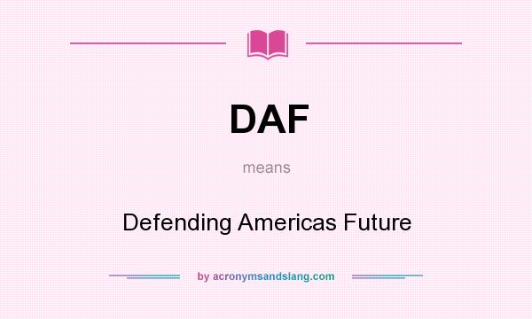What does DAF mean? It stands for Defending Americas Future