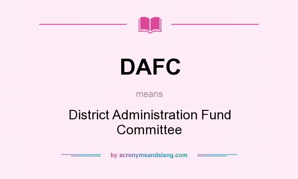 What does DAFC mean? It stands for District Administration Fund Committee
