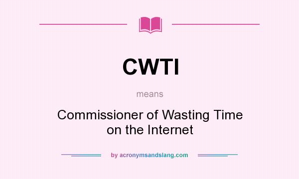 What does CWTI mean? It stands for Commissioner of Wasting Time on the Internet
