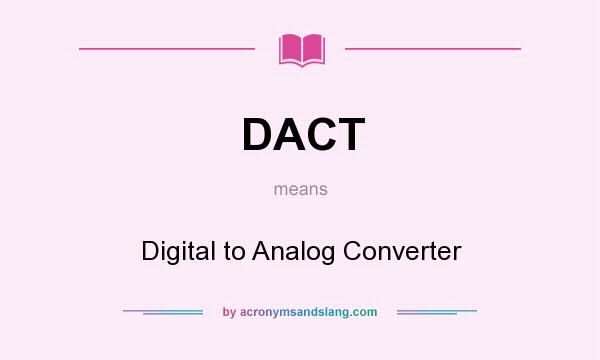 What does DACT mean? It stands for Digital to Analog Converter
