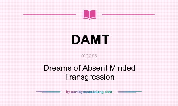What does DAMT mean? It stands for Dreams of Absent Minded Transgression