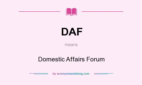 What does DAF mean? It stands for Domestic Affairs Forum