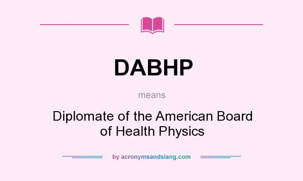 What does DABHP mean? It stands for Diplomate of the American Board of Health Physics