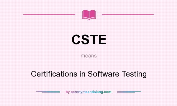 What does CSTE mean? It stands for Certifications in Software Testing