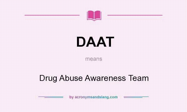 What does DAAT mean? It stands for Drug Abuse Awareness Team