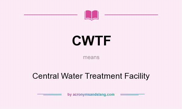 What does CWTF mean? It stands for Central Water Treatment Facility