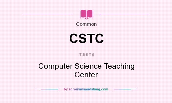 What does CSTC mean? It stands for Computer Science Teaching Center