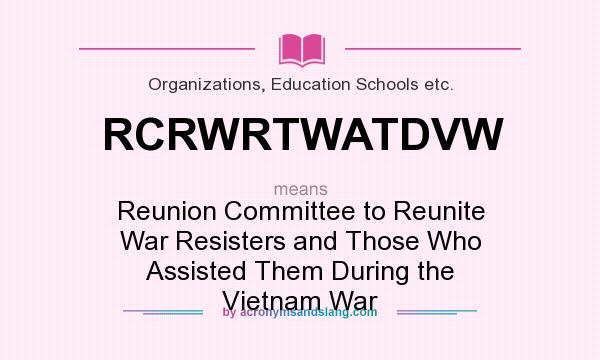 What does RCRWRTWATDVW mean? It stands for Reunion Committee to Reunite War Resisters and Those Who Assisted Them During the Vietnam War
