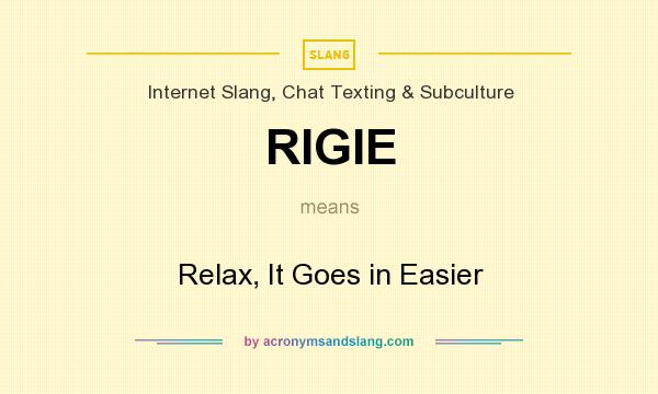 What does RIGIE mean? It stands for Relax, It Goes in Easier