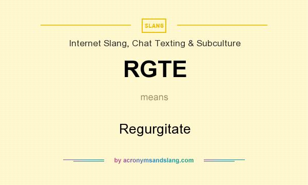 What does RGTE mean? It stands for Regurgitate